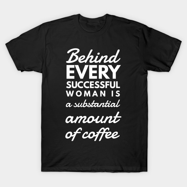 Behind every successful woman is a substantial amount of coffee T-Shirt by GMAT